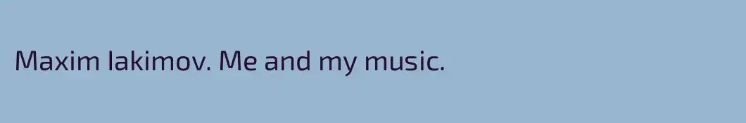 Maxim Iakimov. Me and my music.